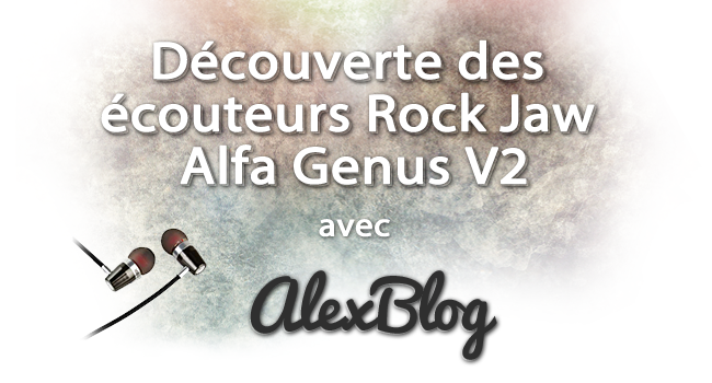 Decouverte Ecouteurs Rock Jaw Alfa Genus V2